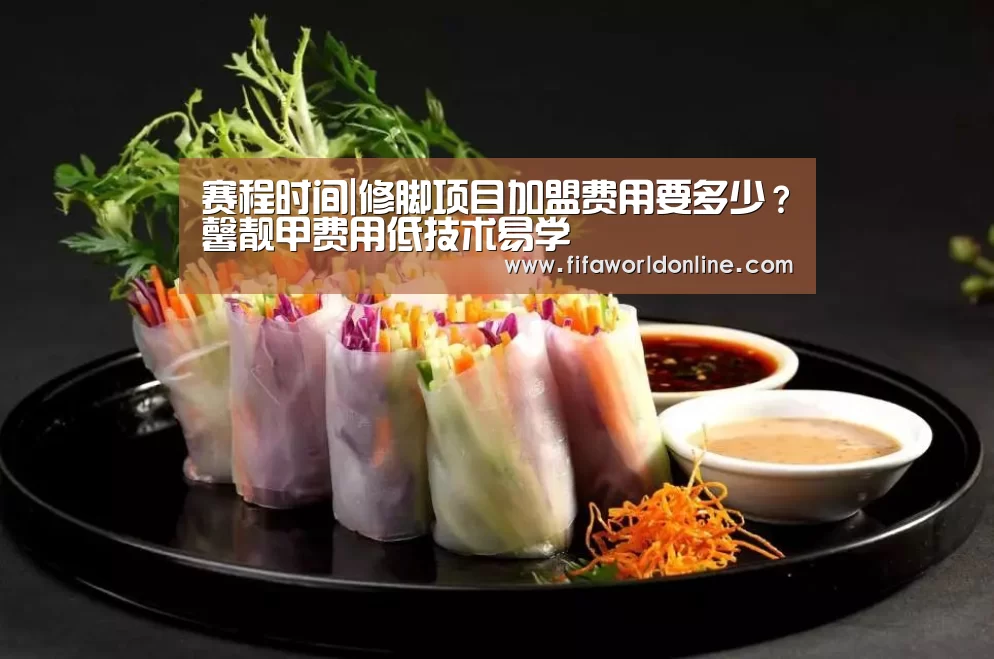 赛程时间|修脚项目加盟费用要多少?馨靓甲费用低技术易学(图1) 新闻快讯