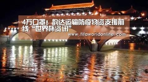 4万口罩!韵达运输防疫物资支援前线“世界杯资讯”(图3) 世界杯资讯