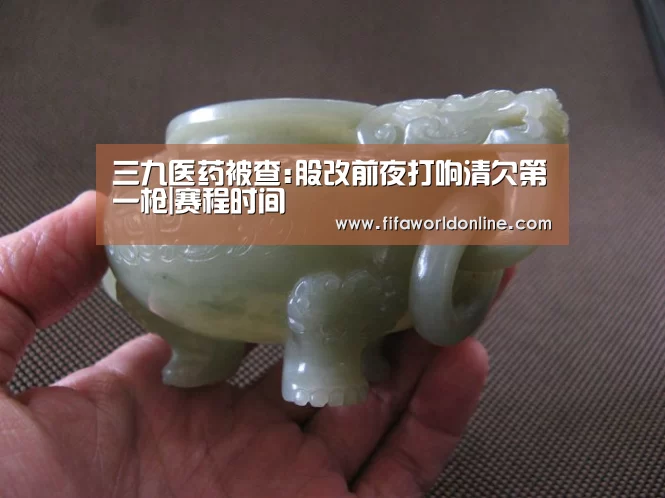 三九医药被查:股改前夜打响清欠第一枪|赛程时间(图3) 世界杯资讯