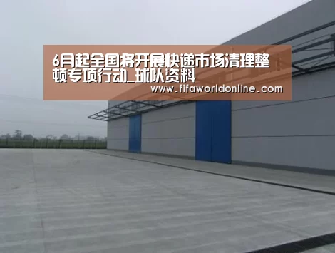 6月起全国将开展快递市场清理整顿专项行动_球队资料(图2) 新闻快讯