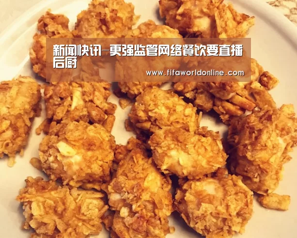 新闻快讯-更强监管网络餐饮要直播后厨(图1) 新闻快讯