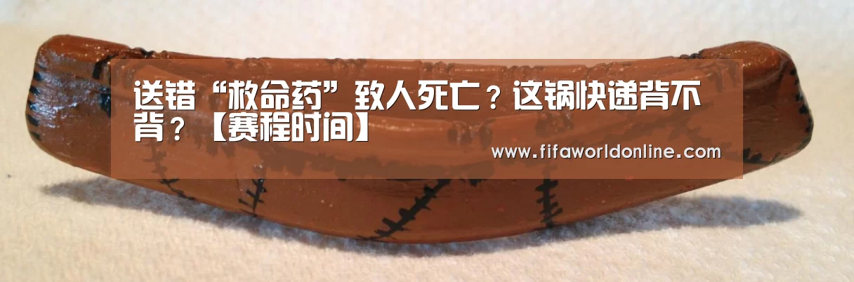 送错“救命药”致人死亡?这锅快递背不背?【赛程时间】(图2) 世界杯资讯