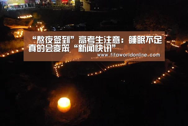 “熬夜签到”高考生注意:睡眠不足真的会变笨“新闻快讯”(图1) 赛程时间
