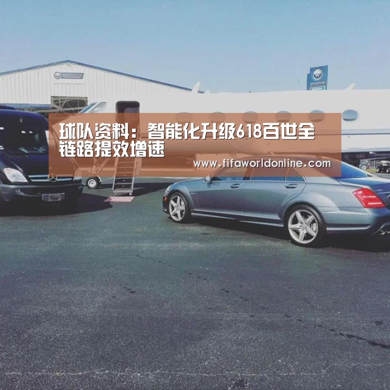 球队资料:智能化升级618百世全链路提效增速(图3) 新闻快讯